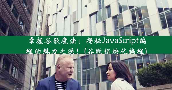 掌握谷歌魔法：揭秘JavaScript编程的魅力之源！(谷歌模块化编程)