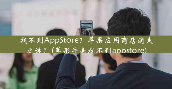 找不到AppStore？苹果应用商店消失之谜！(苹果手表找不到appstore)