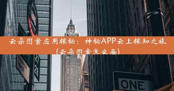 云朵图案应用探秘：神秘APP云上探知之旅(云朵图案怎么画)