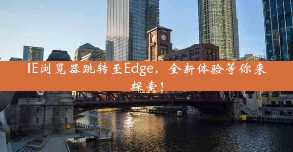 IE浏览器跳转至Edge，全新体验等你来探索！