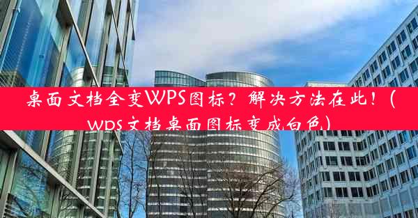 桌面文档全变WPS图标？解决方法在此！(wps文档桌面图标变成白色)