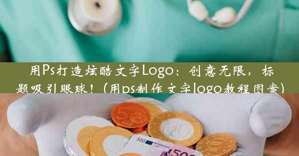 用Ps打造炫酷文字Logo：创意无限，标题吸引眼球！(用ps制作文字logo教程图案)