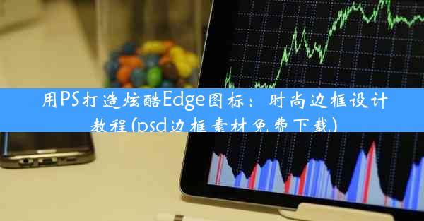 用PS打造炫酷Edge图标：时尚边框设计教程(psd边框素材免费下载)