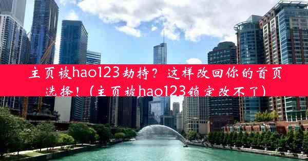 主页被hao123劫持？这样改回你的首页选择！(主页被hao123锁定改不了)