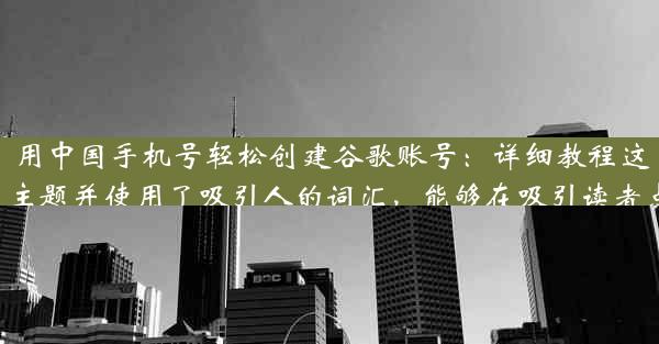 用中国手机号轻松创建谷歌账号：详细教程这个标题符合您的要求，突出了主题并使用了吸引人的词汇，能够在吸引读者点击阅读的同时