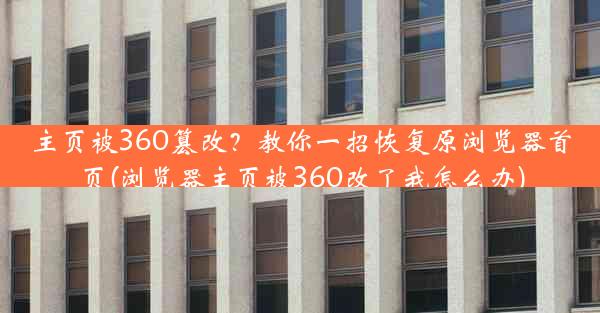 主页被360篡改？教你一招恢复原浏览器首页(浏览器主页被360改了我怎么办)