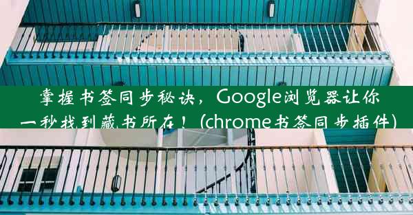 掌握书签同步秘诀，Google浏览器让你一秒找到藏书所在！(chrome书签同步插件)