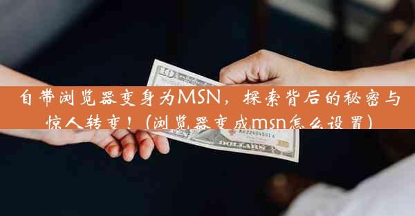 自带浏览器变身为MSN，探索背后的秘密与惊人转变！(浏览器变成msn怎么设置)