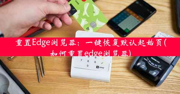 重置Edge浏览器：一键恢复默认起始页(如何重置edge浏览器)