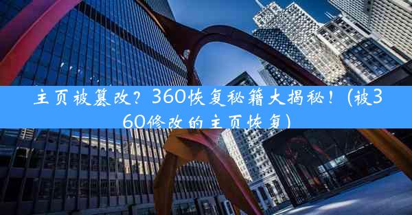 主页被篡改？360恢复秘籍大揭秘！(被360修改的主页恢复)