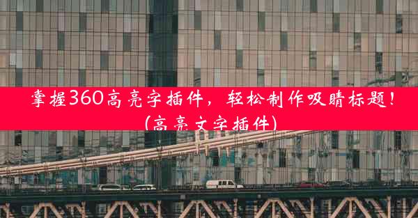 掌握360高亮字插件，轻松制作吸睛标题！(高亮文字插件)