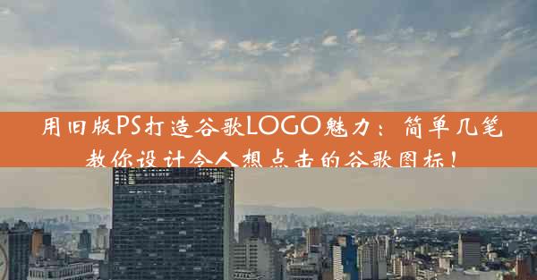 用旧版PS打造谷歌LOGO魅力：简单几笔教你设计令人想点击的谷歌图标！