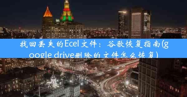 找回丢失的Ecel文件：谷歌恢复指南(google drive删除的文件怎么恢复)