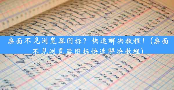 桌面不见浏览器图标？快速解决教程！(桌面不见浏览器图标快速解决教程)