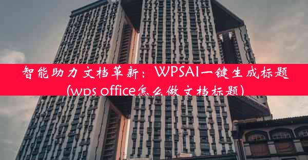 智能助力文档革新：WPSAI一键生成标题(wps office怎么做文档标题)