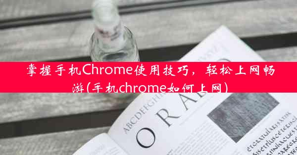 掌握手机Chrome使用技巧，轻松上网畅游(手机chrome如何上网)