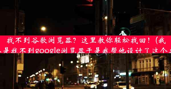 找不到谷歌浏览器？这里教你轻松找回！(我爸总是找不到google浏览器于是我帮他设计了这个桌面)