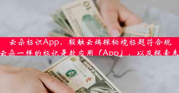 云朵标识App，轻触云端探秘境标题符合规定的字数要求（不超过20字符），且具有吸引人的特质，描述了根据像云朵一样的标记是