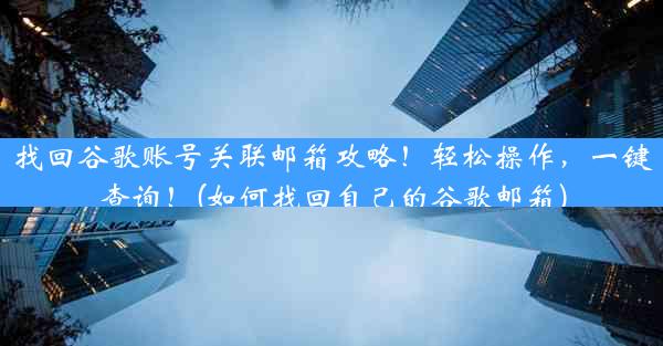 找回谷歌账号关联邮箱攻略！轻松操作，一键查询！(如何找回自己的谷歌邮箱)